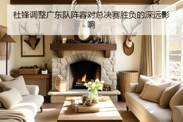 杜锋调整广东队阵容对总决赛胜负的深远影响