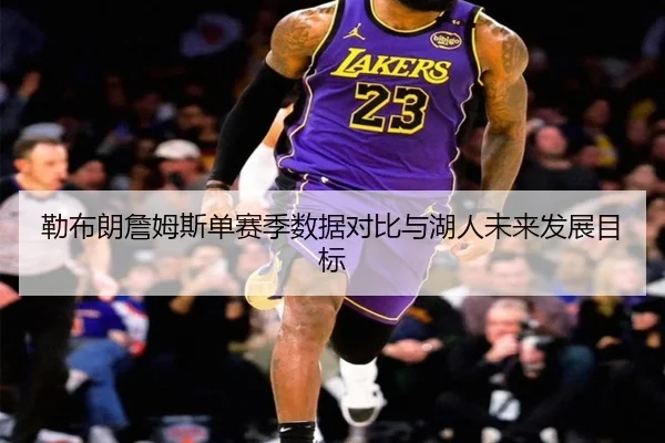 勒布朗詹姆斯单赛季数据对比与湖人未来发展目标