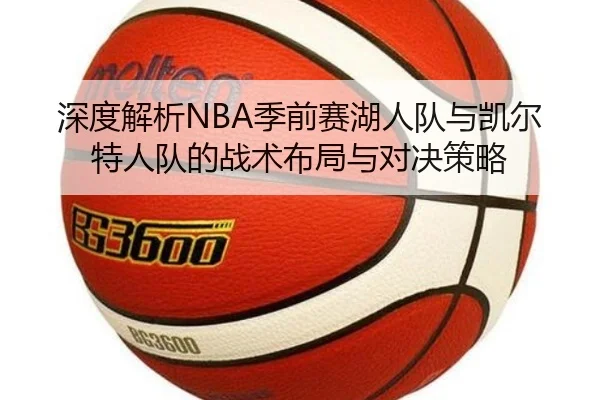 深度解析NBA季前赛湖人队与凯尔特人队的战术布局与对决策略
